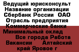 Ведущий юрисконсульт › Название организации ­ Сбербанк России, ОАО › Отрасль предприятия ­ Коммерческие банки › Минимальный оклад ­ 36 000 - Все города Работа » Вакансии   . Алтайский край,Яровое г.